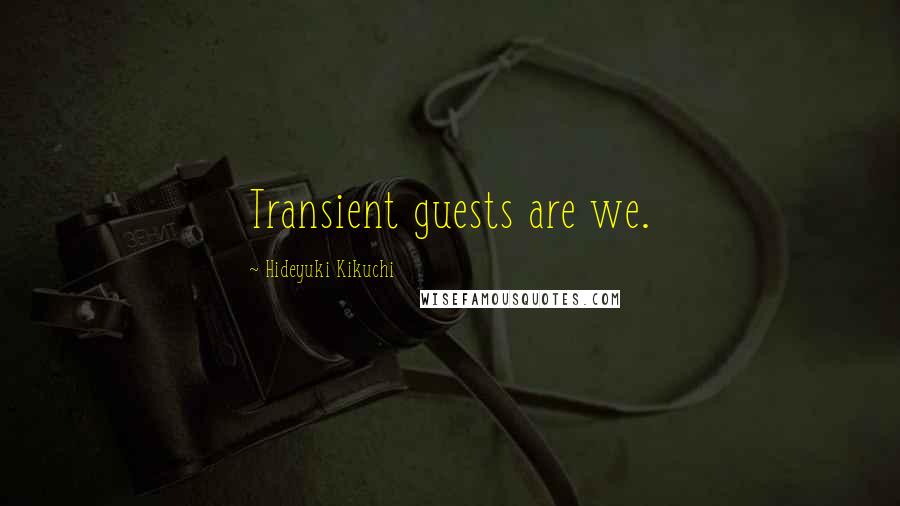 Hideyuki Kikuchi Quotes: Transient guests are we.