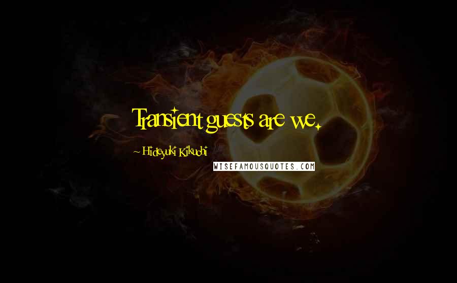 Hideyuki Kikuchi Quotes: Transient guests are we.