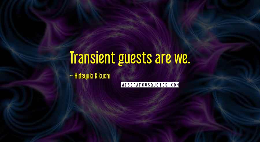 Hideyuki Kikuchi Quotes: Transient guests are we.