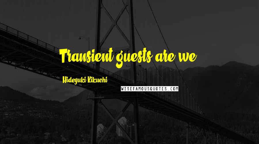 Hideyuki Kikuchi Quotes: Transient guests are we.