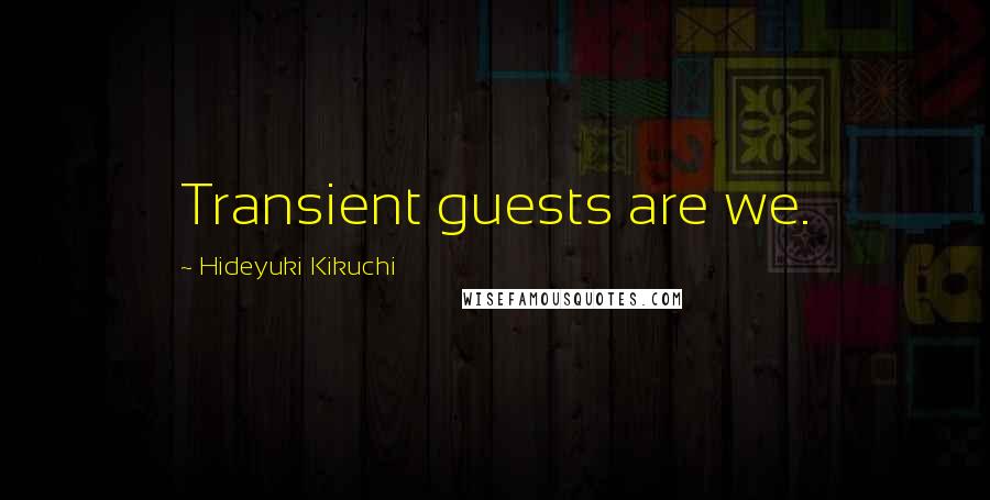 Hideyuki Kikuchi Quotes: Transient guests are we.