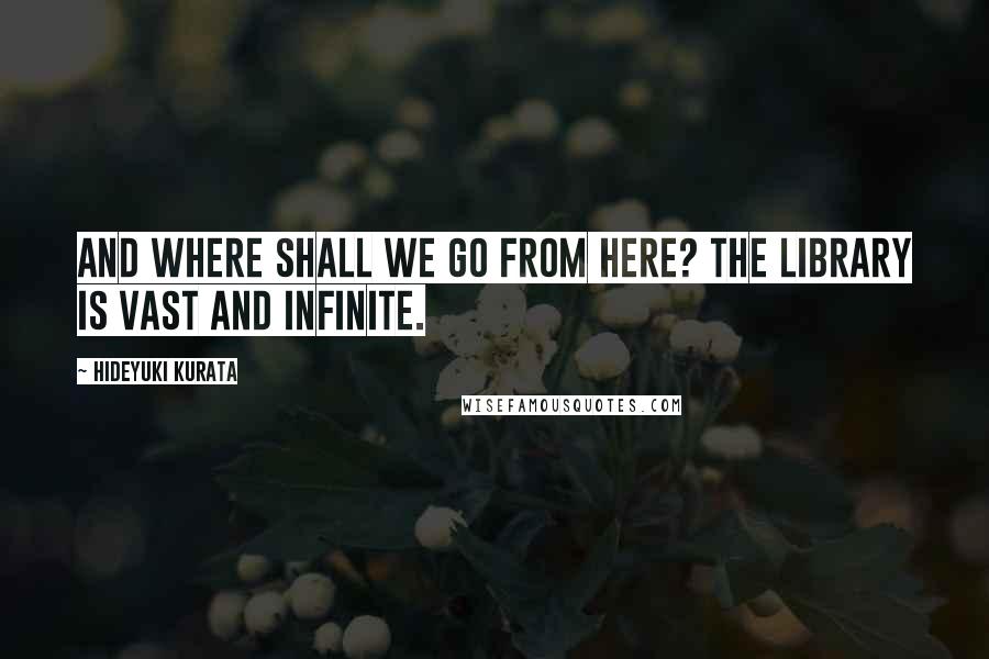 Hideyuki Kurata Quotes: And where shall we go from here? The Library is vast and infinite.