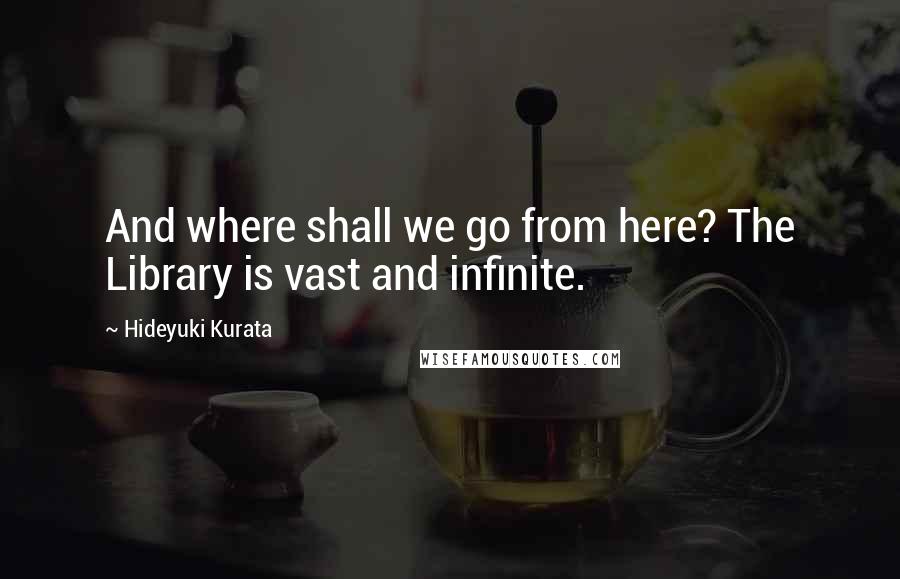 Hideyuki Kurata Quotes: And where shall we go from here? The Library is vast and infinite.