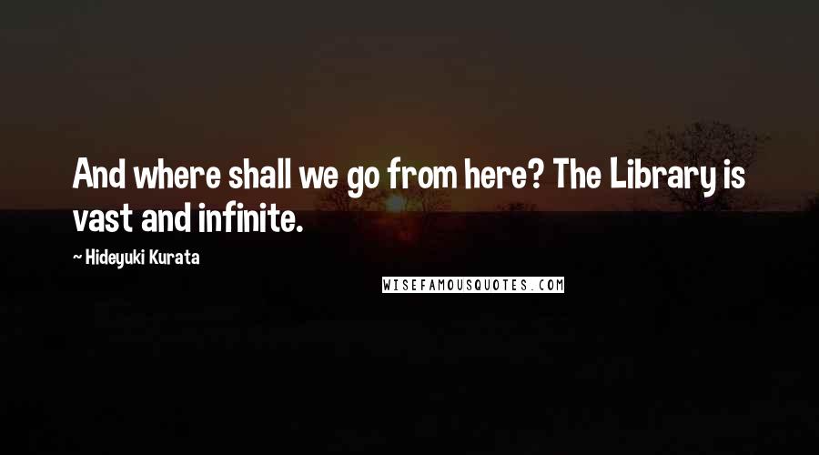 Hideyuki Kurata Quotes: And where shall we go from here? The Library is vast and infinite.