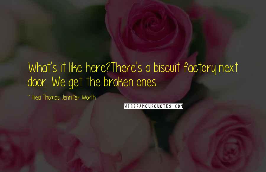 Hiedi Thomas Jennifer Worth Quotes: What's it like here?There's a biscuit factory next door. We get the broken ones.