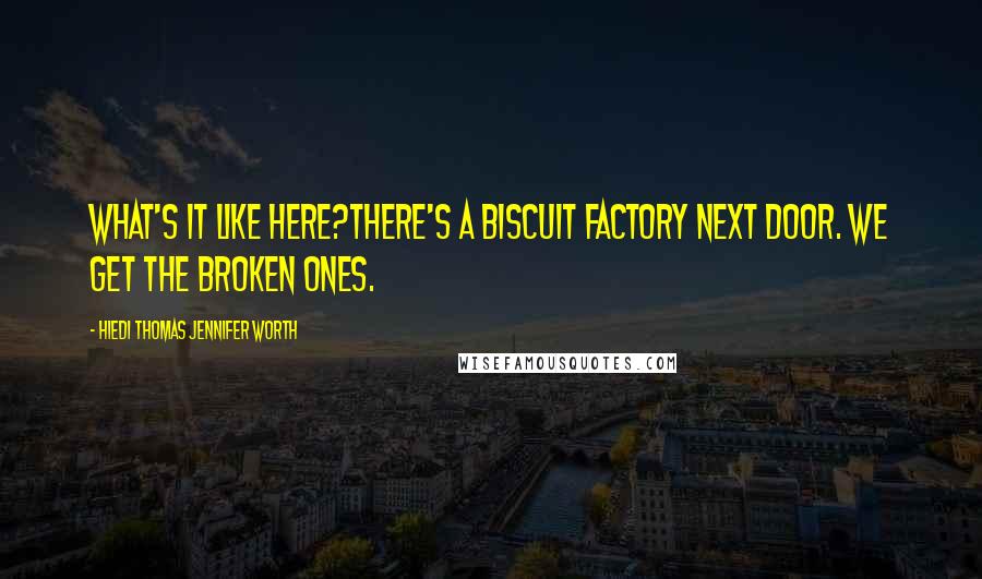 Hiedi Thomas Jennifer Worth Quotes: What's it like here?There's a biscuit factory next door. We get the broken ones.