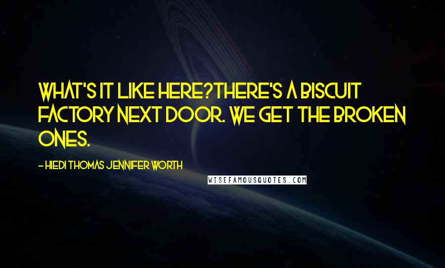 Hiedi Thomas Jennifer Worth Quotes: What's it like here?There's a biscuit factory next door. We get the broken ones.