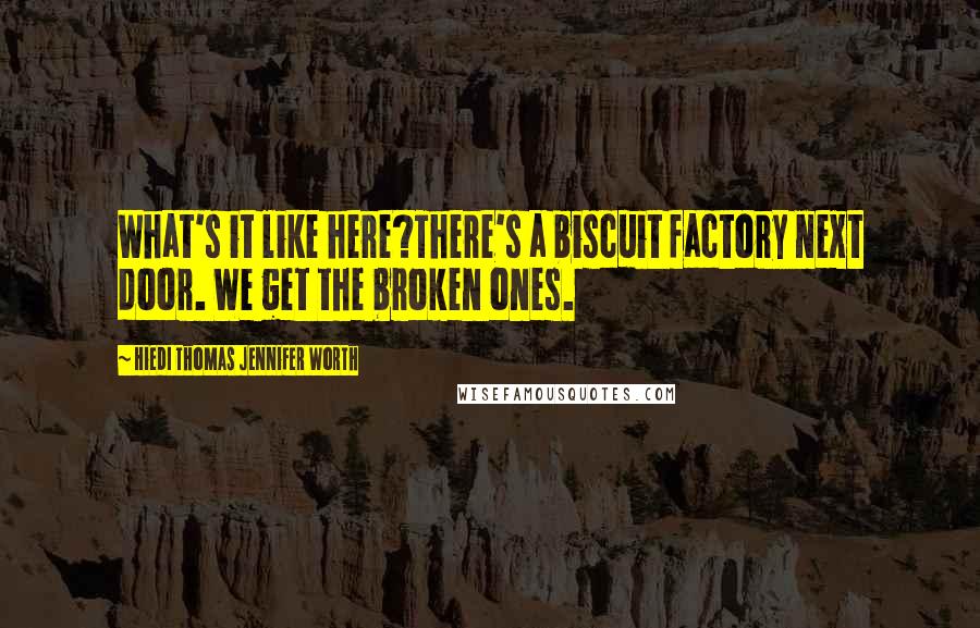 Hiedi Thomas Jennifer Worth Quotes: What's it like here?There's a biscuit factory next door. We get the broken ones.