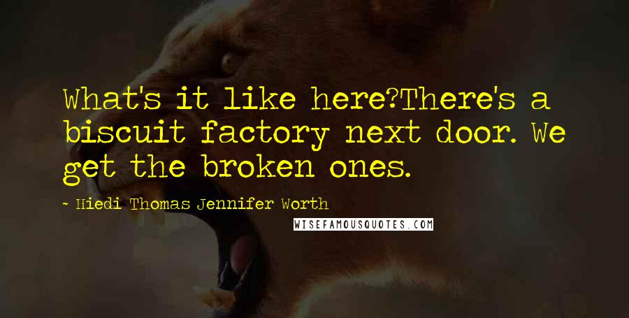 Hiedi Thomas Jennifer Worth Quotes: What's it like here?There's a biscuit factory next door. We get the broken ones.