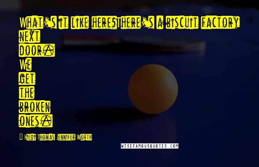 Hiedi Thomas Jennifer Worth Quotes: What's it like here?There's a biscuit factory next door. We get the broken ones.