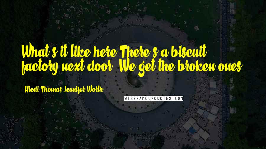 Hiedi Thomas Jennifer Worth Quotes: What's it like here?There's a biscuit factory next door. We get the broken ones.