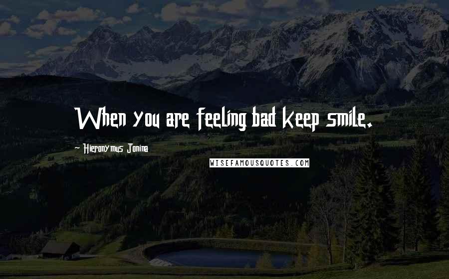 Hieronymus Jonina Quotes: When you are feeling bad keep smile.