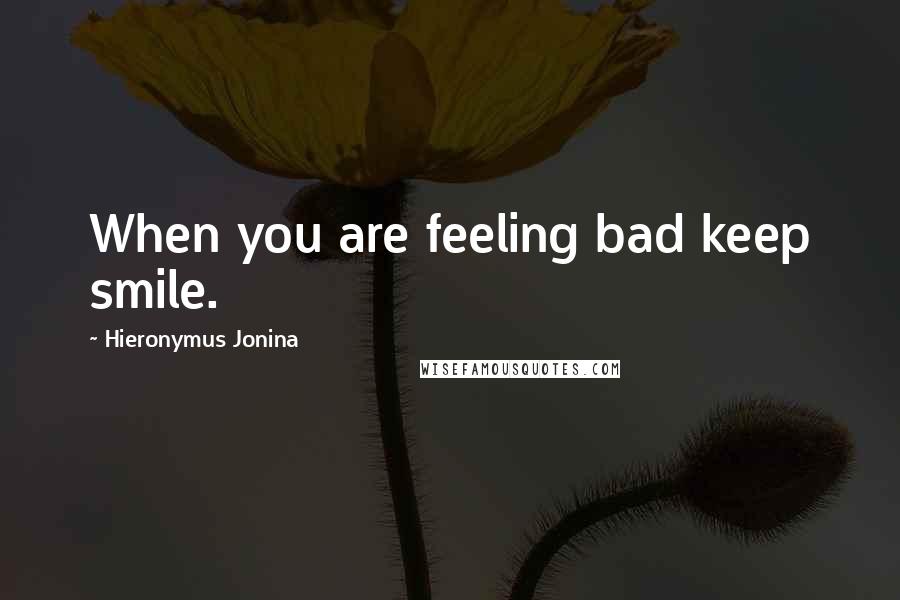 Hieronymus Jonina Quotes: When you are feeling bad keep smile.