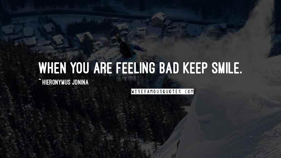 Hieronymus Jonina Quotes: When you are feeling bad keep smile.