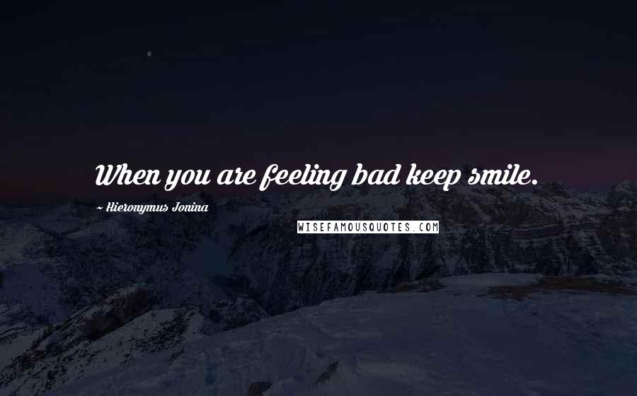 Hieronymus Jonina Quotes: When you are feeling bad keep smile.