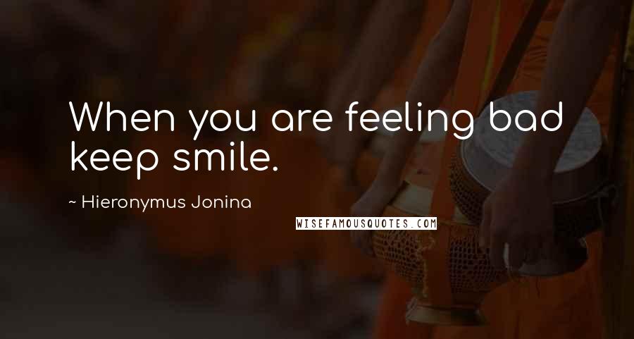 Hieronymus Jonina Quotes: When you are feeling bad keep smile.