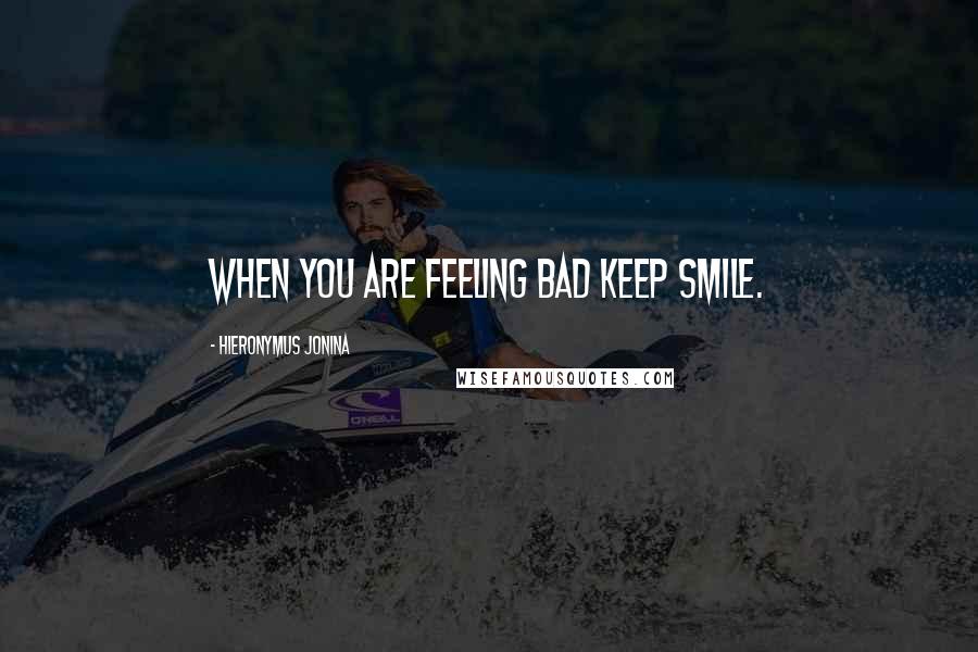 Hieronymus Jonina Quotes: When you are feeling bad keep smile.