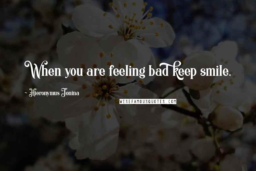 Hieronymus Jonina Quotes: When you are feeling bad keep smile.