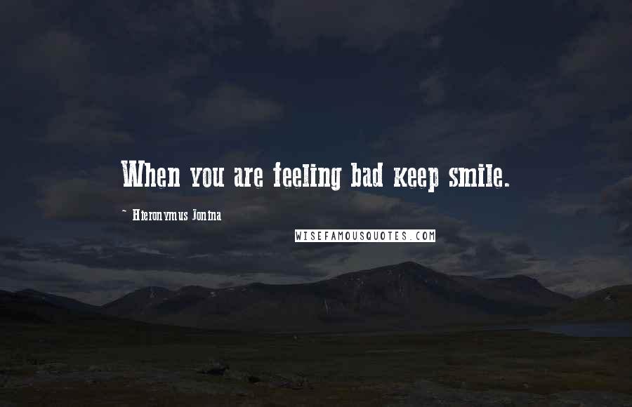 Hieronymus Jonina Quotes: When you are feeling bad keep smile.