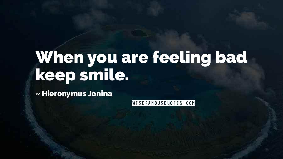 Hieronymus Jonina Quotes: When you are feeling bad keep smile.