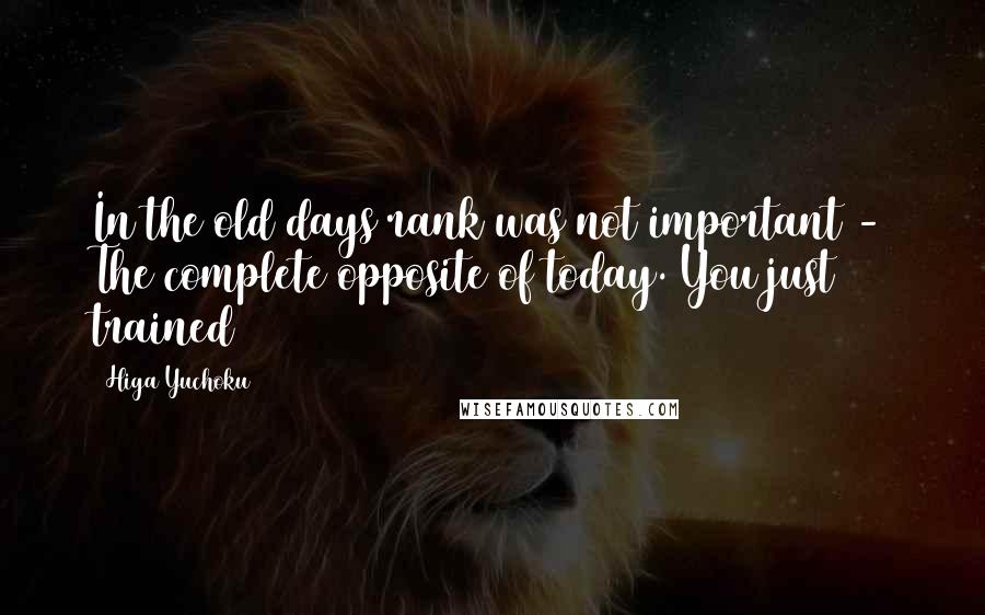 Higa Yuchoku Quotes: In the old days rank was not important - The complete opposite of today. You just trained