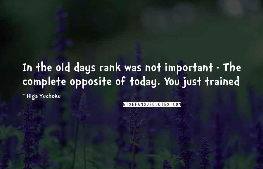 Higa Yuchoku Quotes: In the old days rank was not important - The complete opposite of today. You just trained