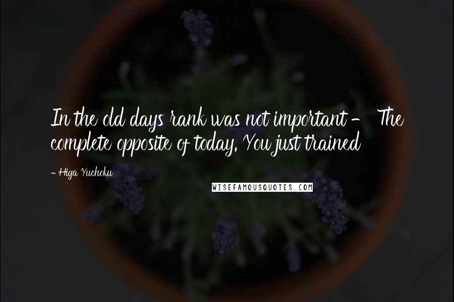 Higa Yuchoku Quotes: In the old days rank was not important - The complete opposite of today. You just trained