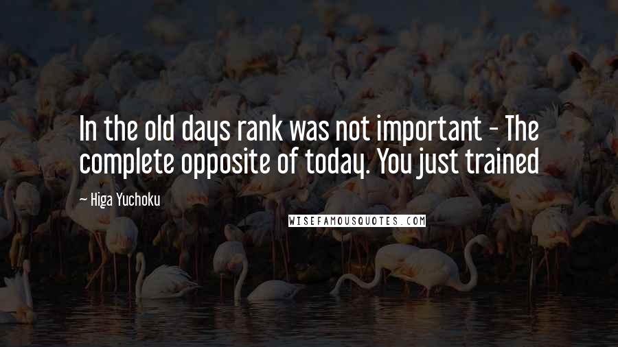 Higa Yuchoku Quotes: In the old days rank was not important - The complete opposite of today. You just trained
