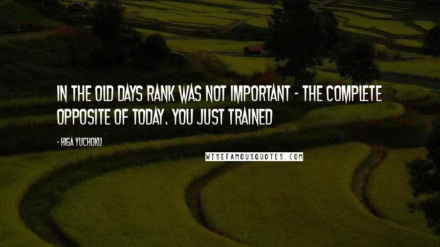 Higa Yuchoku Quotes: In the old days rank was not important - The complete opposite of today. You just trained