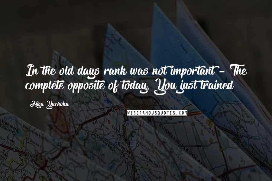 Higa Yuchoku Quotes: In the old days rank was not important - The complete opposite of today. You just trained