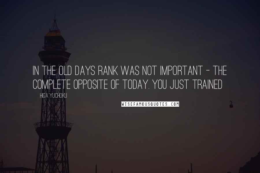 Higa Yuchoku Quotes: In the old days rank was not important - The complete opposite of today. You just trained