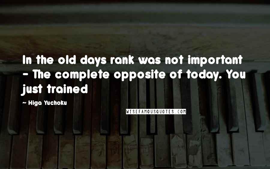 Higa Yuchoku Quotes: In the old days rank was not important - The complete opposite of today. You just trained