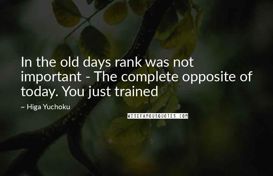 Higa Yuchoku Quotes: In the old days rank was not important - The complete opposite of today. You just trained