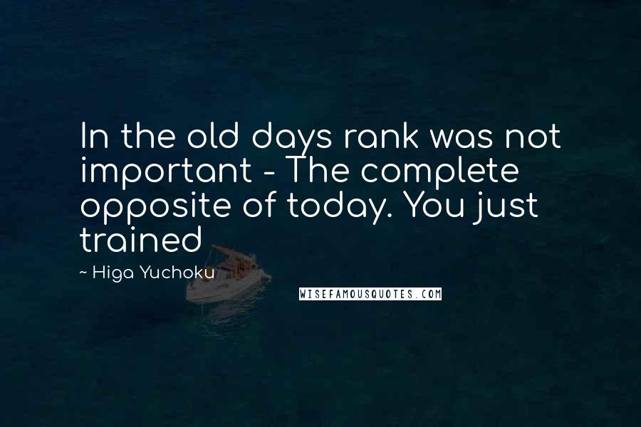 Higa Yuchoku Quotes: In the old days rank was not important - The complete opposite of today. You just trained