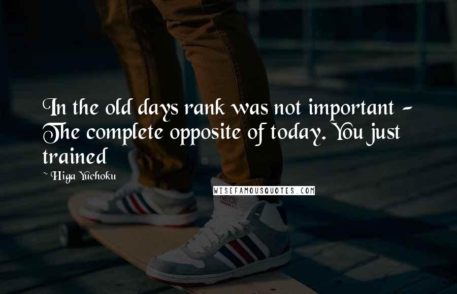 Higa Yuchoku Quotes: In the old days rank was not important - The complete opposite of today. You just trained