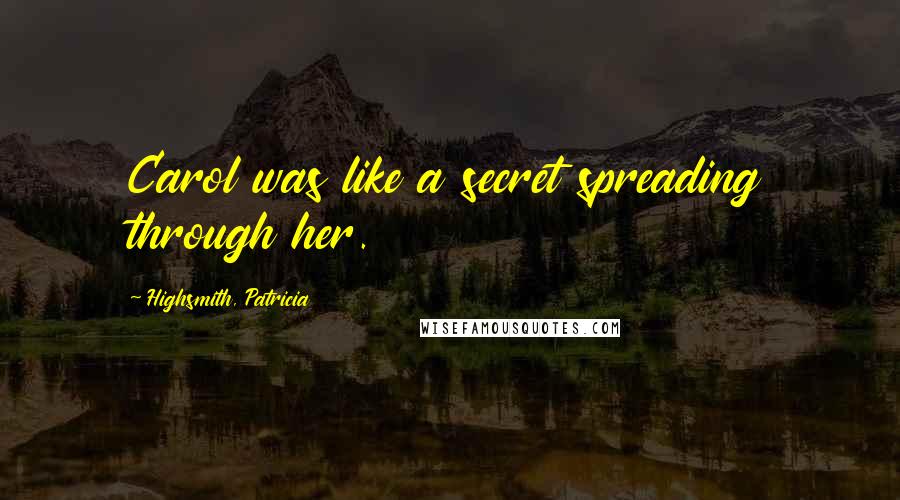 Highsmith, Patricia Quotes: Carol was like a secret spreading through her.