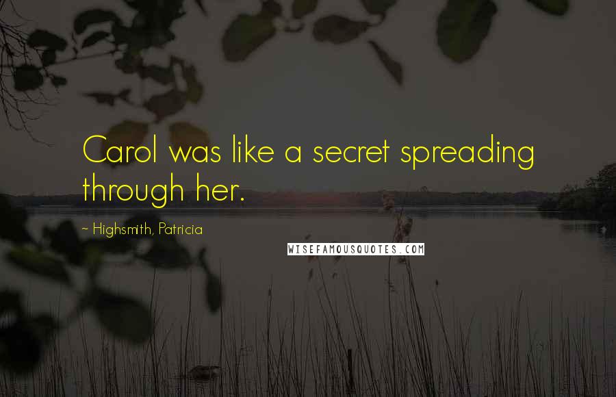 Highsmith, Patricia Quotes: Carol was like a secret spreading through her.