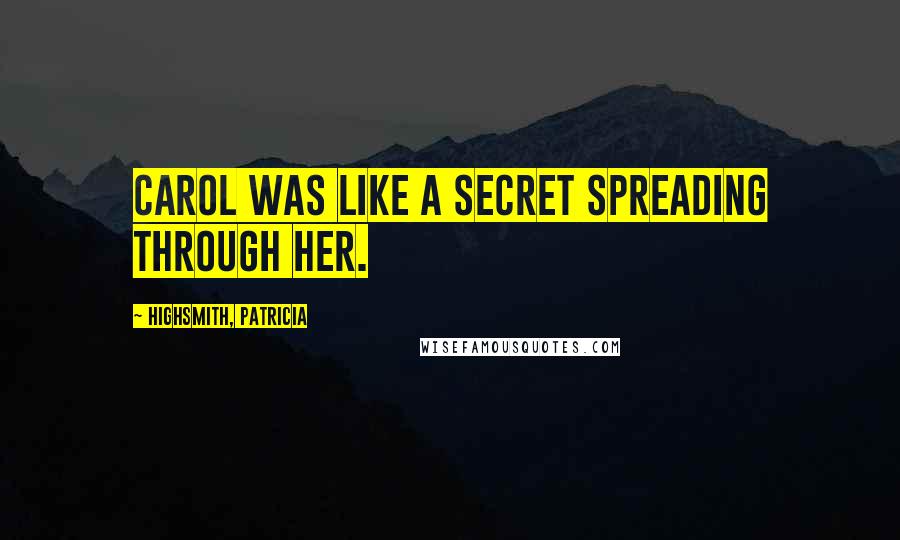 Highsmith, Patricia Quotes: Carol was like a secret spreading through her.