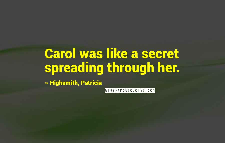 Highsmith, Patricia Quotes: Carol was like a secret spreading through her.