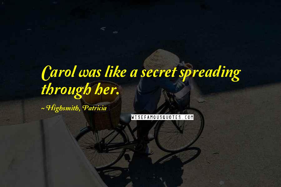 Highsmith, Patricia Quotes: Carol was like a secret spreading through her.