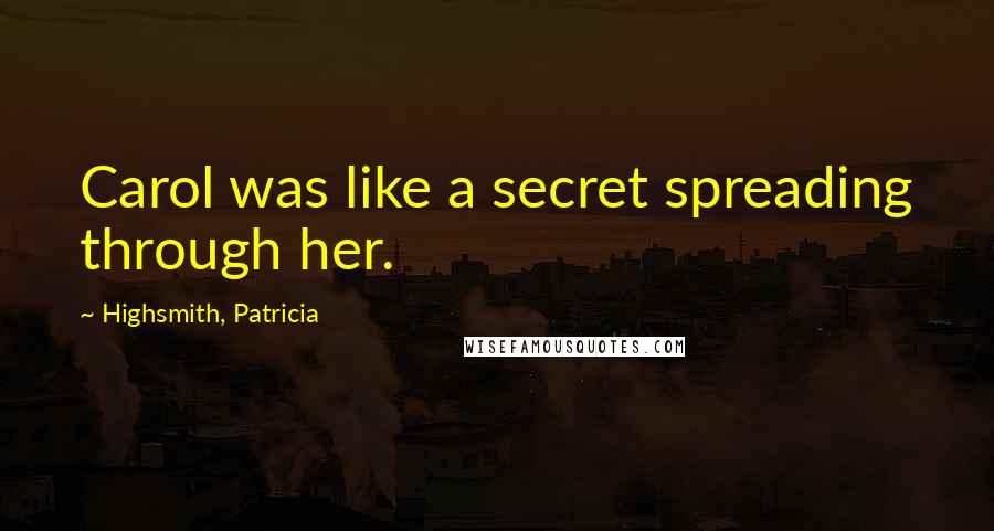 Highsmith, Patricia Quotes: Carol was like a secret spreading through her.