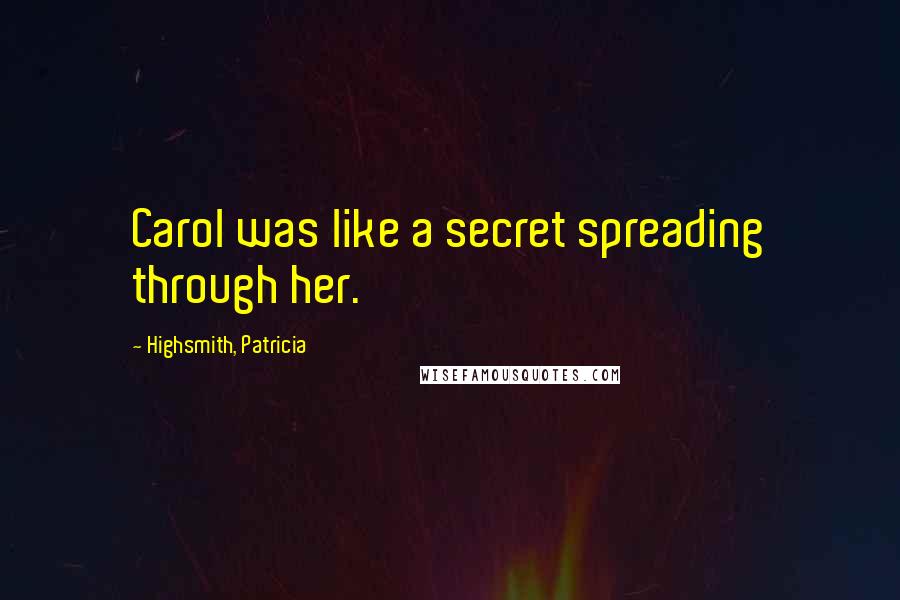 Highsmith, Patricia Quotes: Carol was like a secret spreading through her.