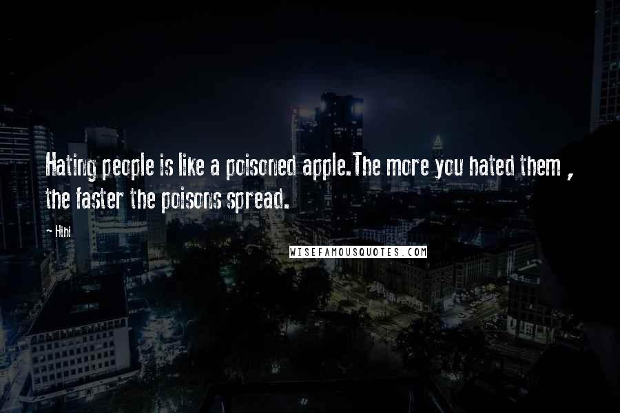 Hihi Quotes: Hating people is like a poisoned apple.The more you hated them , the faster the poisons spread.