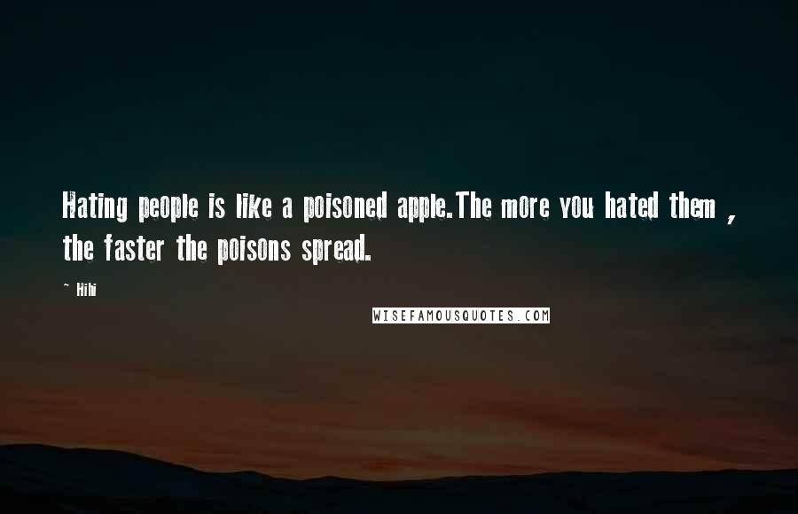 Hihi Quotes: Hating people is like a poisoned apple.The more you hated them , the faster the poisons spread.