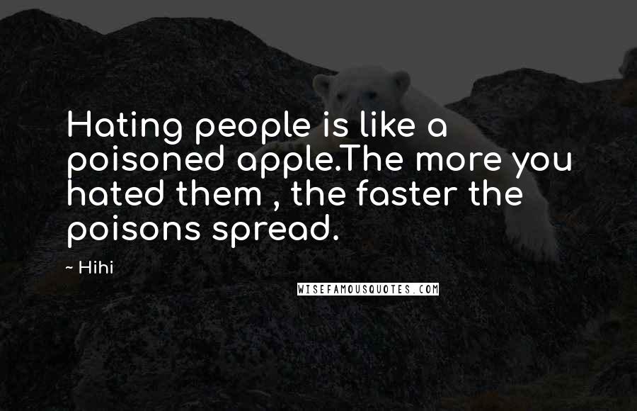 Hihi Quotes: Hating people is like a poisoned apple.The more you hated them , the faster the poisons spread.