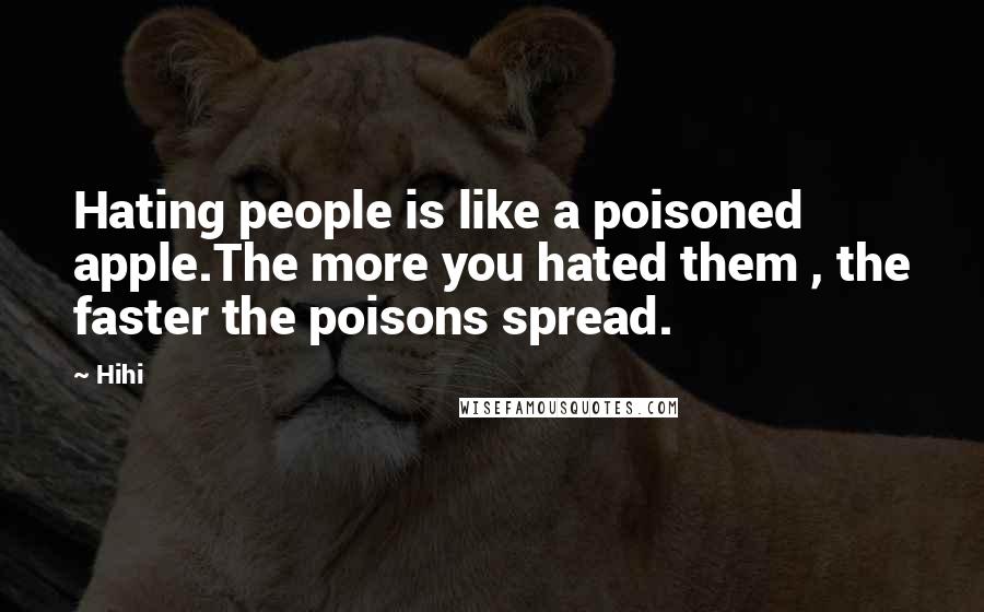 Hihi Quotes: Hating people is like a poisoned apple.The more you hated them , the faster the poisons spread.