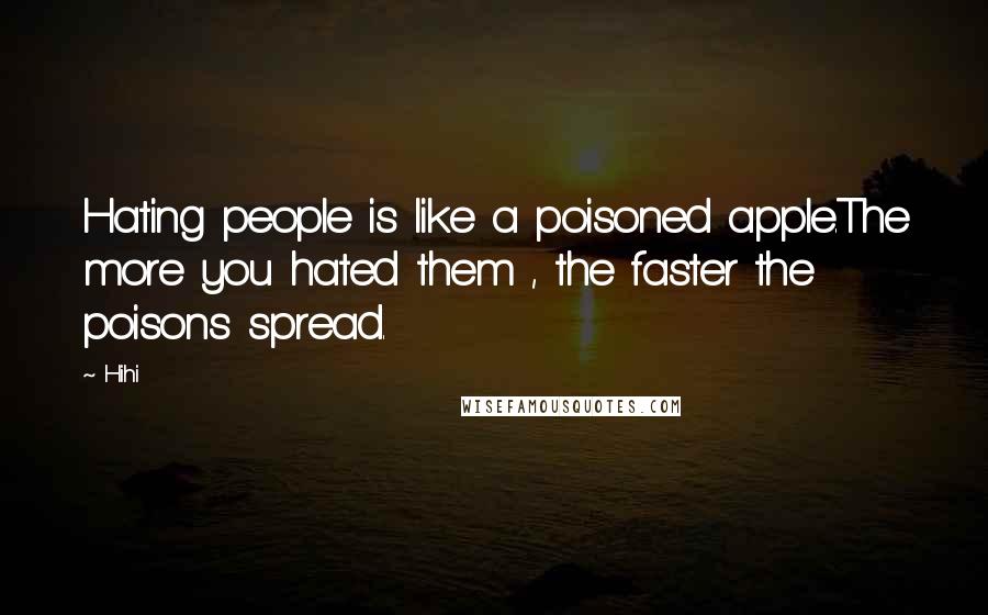 Hihi Quotes: Hating people is like a poisoned apple.The more you hated them , the faster the poisons spread.