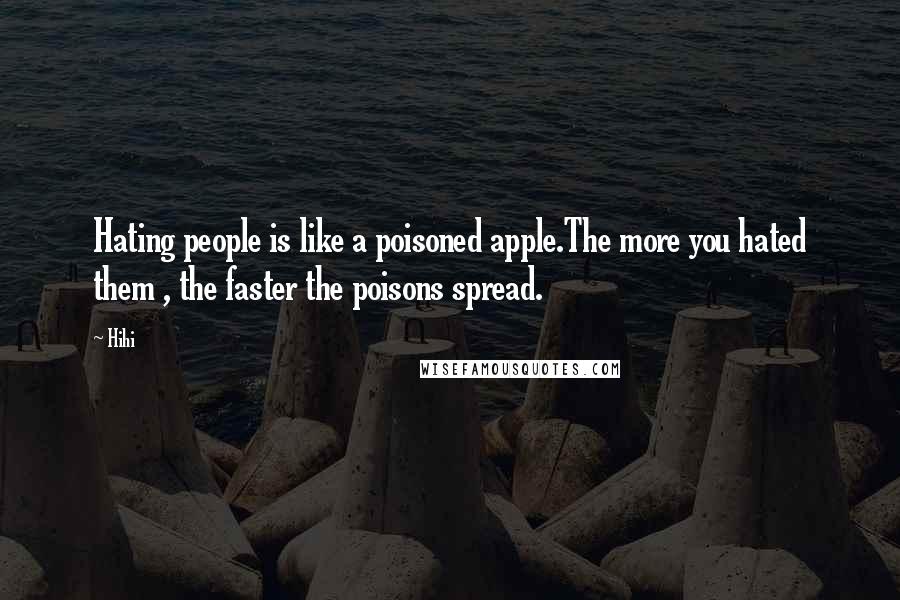 Hihi Quotes: Hating people is like a poisoned apple.The more you hated them , the faster the poisons spread.