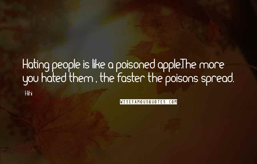 Hihi Quotes: Hating people is like a poisoned apple.The more you hated them , the faster the poisons spread.