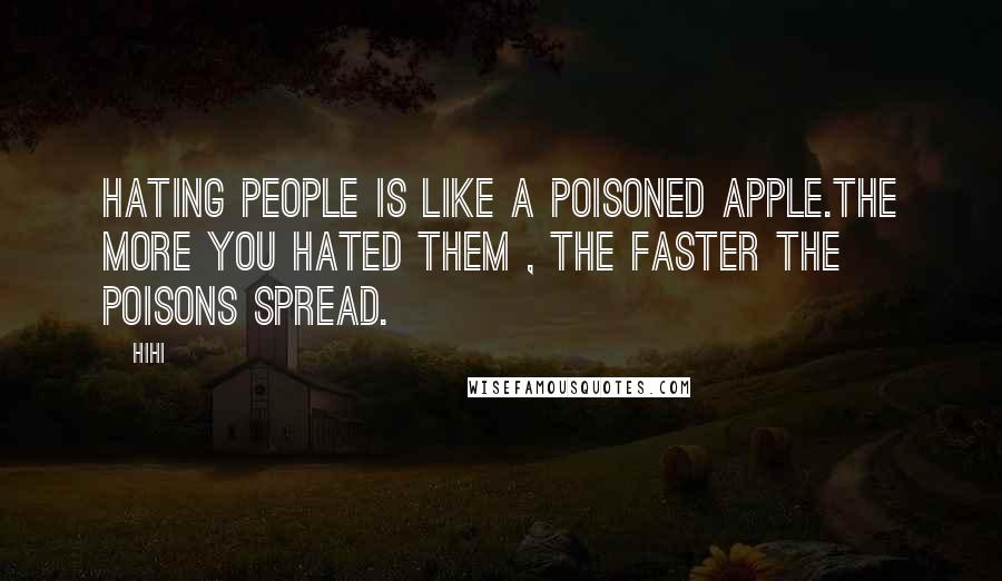Hihi Quotes: Hating people is like a poisoned apple.The more you hated them , the faster the poisons spread.